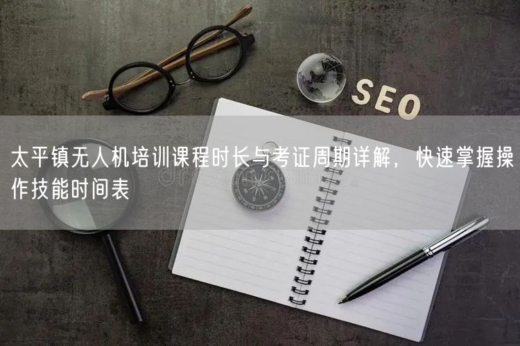 太平镇无人机培训课程时长与考证周期详解,快速掌握操作技能时间表 太平镇无人机培训课程时长与考证周期详解,快速掌握操作技能时间表