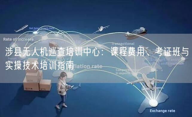 涉县无人机巡查培训中心:课程费用、考证班与实操技术培训指南 涉县无人机巡查培训中心:课程费用、考证班与实操技术培训指南