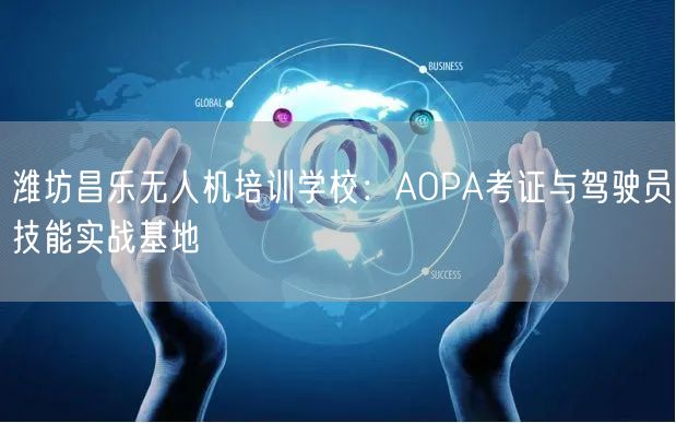 潍坊昌乐无人机培训学校:AOPA考证与驾驶员技能实战基地 潍坊昌乐无人机培训学校:AOPA考证与驾驶员技能实战基地