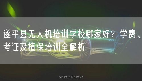 遂平县无人机培训学校哪家好?学费、考证及植保培训全解析 遂平县无人机培训学校哪家好?学费、考证及植保培训全解析