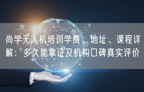 尚学无人机培训学费、地址、课程详解：多久能拿证及机构口碑真实评价