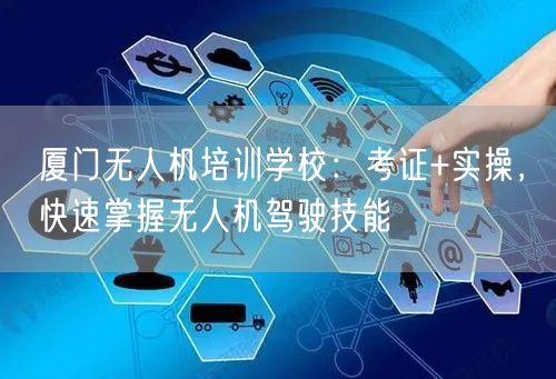 厦门无人机培训学校:考证+实操,快速掌握无人机驾驶技能 厦门无人机培训学校:考证+实操,快速掌握无人机驾驶技能