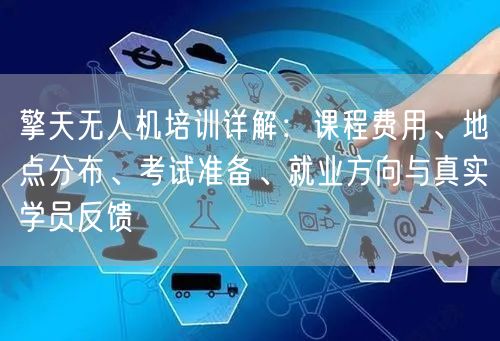 擎天无人机培训详解:课程费用、地点分布、考试准备、就业方向与真实学员反馈 擎天无人机培训详解:课程费用、地点分布、考试准备、就业方向与真实学员反馈