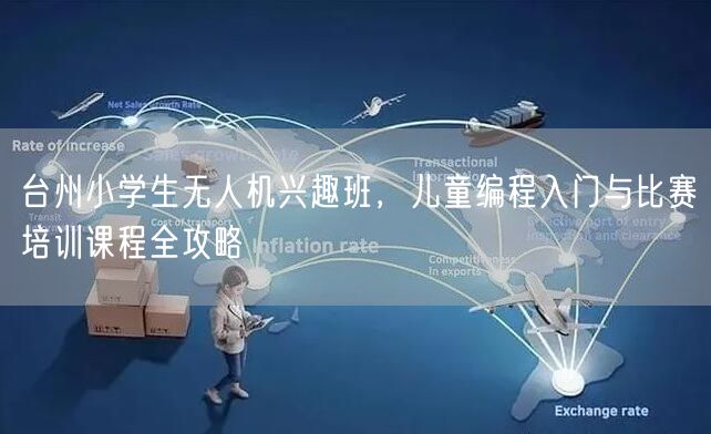 台州小学生无人机兴趣班,儿童编程入门与比赛培训课程全攻略 台州小学生无人机兴趣班,儿童编程入门与比赛培训课程全攻略
