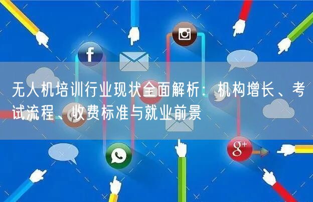 无人机培训行业现状全面解析:机构增长、考试流程、收费标准与就业前景 无人机培训行业现状全面解析:机构增长、考试流程、收费标准与就业前景