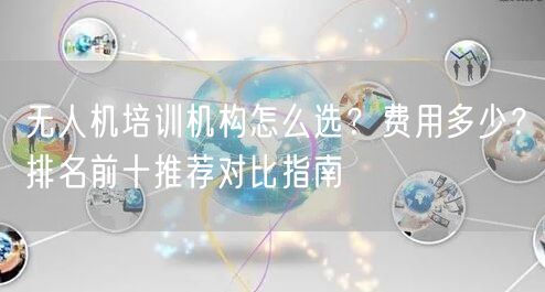 无人机培训机构怎么选?费用多少?排名前十推荐对比指南 无人机培训机构怎么选?费用多少?排名前十推荐对比指南