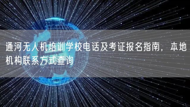通河无人机培训学校电话及考证报名指南,本地机构联系方式查询 通河无人机培训学校电话及考证报名指南,本地机构联系方式查询