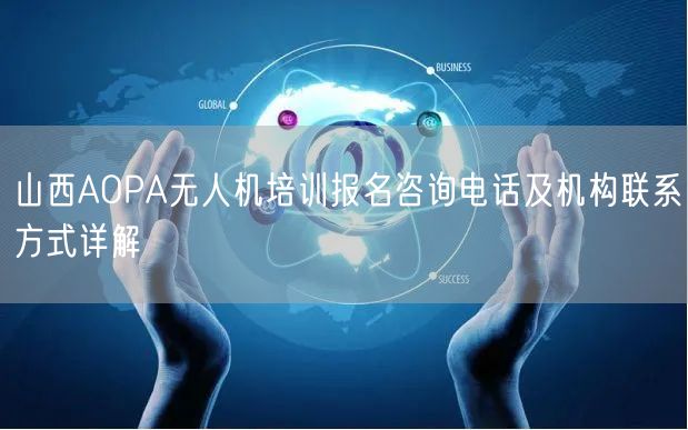 山西AOPA无人机培训报名咨询电话及机构联系方式详解