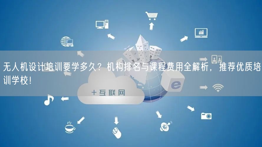 无人机设计培训要学多久？机构排名与课程费用全解析，推荐优质培训学校！