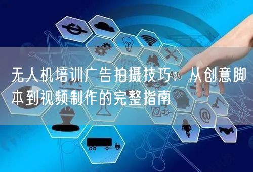 无人机培训广告拍摄技巧:从创意脚本到视频制作的完整指南 无人机培训广告拍摄技巧:从创意脚本到视频制作的完整指南