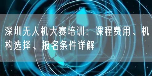 深圳无人机大赛培训:课程费用、机构选择、报名条件详解 深圳无人机大赛培训:课程费用、机构选择、报名条件详解