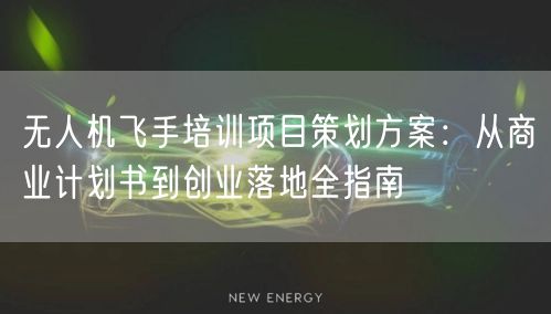 无人机飞手培训项目策划方案:从商业计划书到创业落地全指南 无人机飞手培训项目策划方案:从商业计划书到创业落地全指南