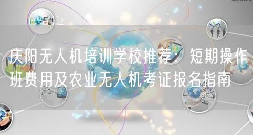 庆阳无人机培训学校推荐:短期操作班费用及农业无人机考证报名指南 庆阳无人机培训学校推荐:短期操作班费用及农业无人机考证报名指南