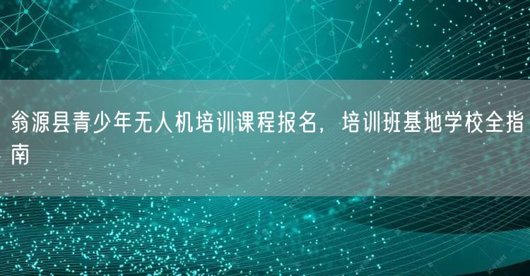 翁源县青少年无人机培训课程报名,培训班基地学校全指南 翁源县青少年无人机培训课程报名,培训班基地学校全指南