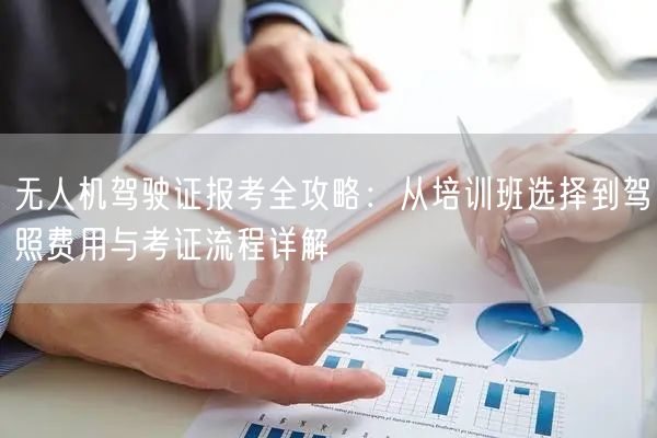 无人机驾驶证报考全攻略:从培训班选择到驾照费用与考证流程详解 无人机驾驶证报考全攻略:从培训班选择到驾照费用与考证流程详解