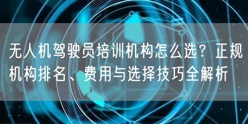 无人机驾驶员培训机构怎么选?正规机构排名、费用与选择技巧全解析 无人机驾驶员培训机构怎么选?正规机构排名、费用与选择技巧全解析