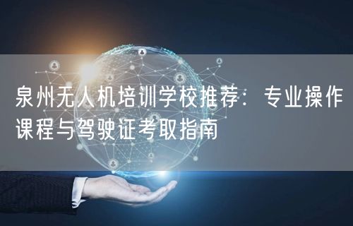 泉州无人机培训学校推荐:专业操作课程与驾驶证考取指南 泉州无人机培训学校推荐:专业操作课程与驾驶证考取指南