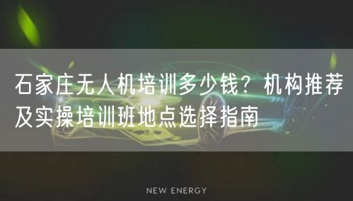 石家庄无人机培训多少钱?机构推荐及实操培训班地点选择指南 石家庄无人机培训多少钱?机构推荐及实操培训班地点选择指南