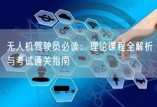 无人机驾驶员必读:理论课程全解析与考试通关指南 无人机驾驶员必读:理论课程全解析与考试通关指南