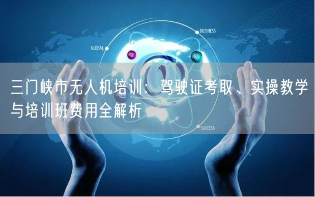 三门峡市无人机培训:驾驶证考取、实操教学与培训班费用全解析 三门峡市无人机培训:驾驶证考取、实操教学与培训班费用全解析