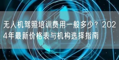 无人机驾照培训费用一般多少?2024年最新价格表与机构选择指南 无人机驾照培训费用一般多少?2024年最新价格表与机构选择指南
