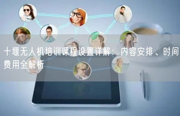 十堰无人机培训课程设置详解:内容安排、时间费用全解析 十堰无人机培训课程设置详解:内容安排、时间费用全解析