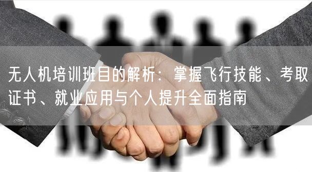 无人机培训班目的解析:掌握飞行技能、考取证书、就业应用与个人提升全面指南 无人机培训班目的解析:掌握飞行技能、考取证书、就业应用与个人提升全面指南