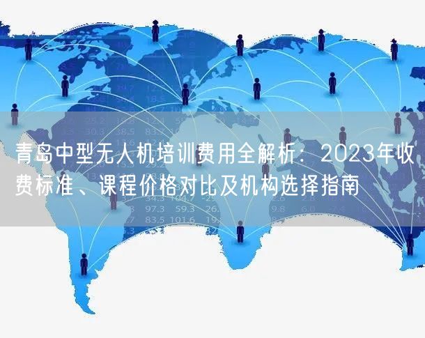 青岛中型无人机培训费用全解析:2023年收费标准、课程价格对比及机构选择指南 青岛中型无人机培训费用全解析:2023年收费标准、课程价格对比及机构选择指南