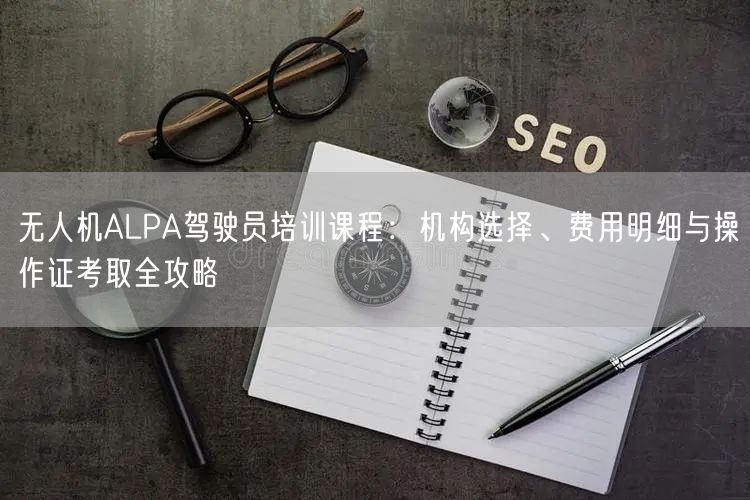 无人机ALPA驾驶员培训课程:机构选择、费用明细与操作证考取全攻略 无人机ALPA驾驶员培训课程:机构选择、费用明细与操作证考取全攻略