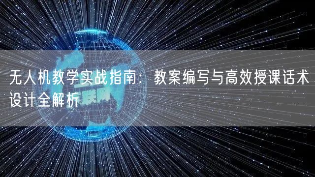 无人机教学实战指南:教案编写与高效授课话术设计全解析 无人机教学实战指南:教案编写与高效授课话术设计全解析