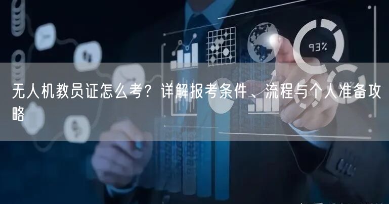 无人机教员证怎么考？详解报考条件、流程与个人准备攻略