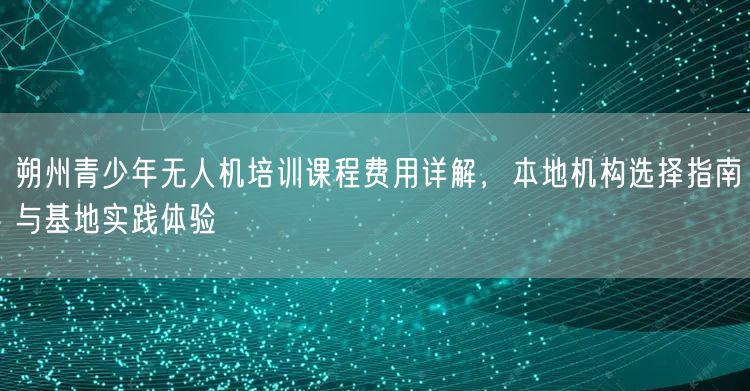 朔州青少年无人机培训课程费用详解,本地机构选择指南与基地实践体验 朔州青少年无人机培训课程费用详解,本地机构选择指南与基地实践体验
