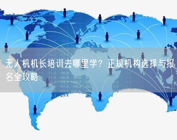 无人机机长培训去哪里学?正规机构选择与报名全攻略 无人机机长培训去哪里学?正规机构选择与报名全攻略