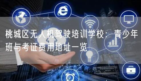 桃城区无人机驾驶培训学校：青少年班与考证费用地址一览