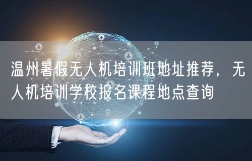 温州暑假无人机培训班地址推荐,无人机培训学校报名课程地点查询 温州暑假无人机培训班地址推荐,无人机培训学校报名课程地点查询