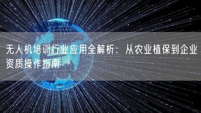 无人机培训行业应用全解析：从农业植保到企业资质操作指南