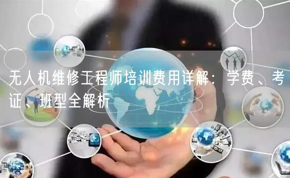 无人机维修工程师培训费用详解:学费、考证、班型全解析 无人机维修工程师培训费用详解:学费、考证、班型全解析