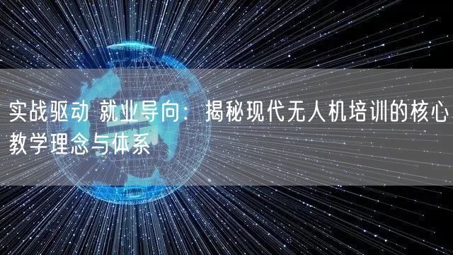 实战驱动 就业导向:揭秘现代无人机培训的核心教学理念与体系 实战驱动 就业导向:揭秘现代无人机培训的核心教学理念与体系