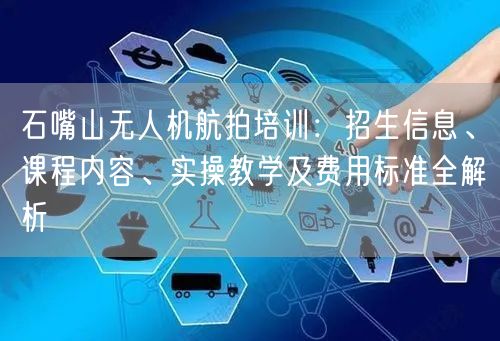 石嘴山无人机航拍培训:招生信息、课程内容、实操教学及费用标准全解析 石嘴山无人机航拍培训:招生信息、课程内容、实操教学及费用标准全解析
