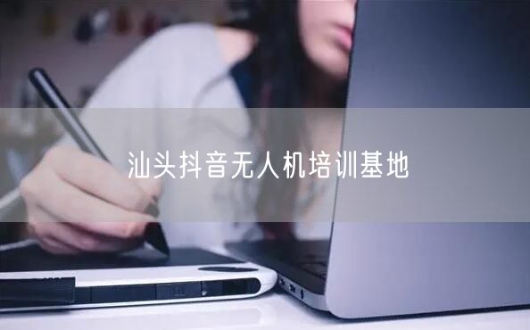 汕头抖音无人机培训基地