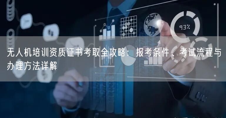 无人机培训资质证书考取全攻略:报考条件、考试流程与办理方法详解 无人机培训资质证书考取全攻略:报考条件、考试流程与办理方法详解
