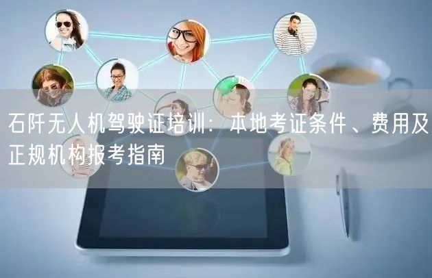 石阡无人机驾驶证培训:本地考证条件、费用及正规机构报考指南 石阡无人机驾驶证培训:本地考证条件、费用及正规机构报考指南