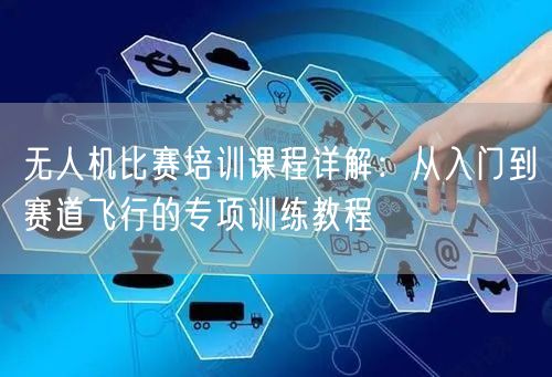 无人机比赛培训课程详解:从入门到赛道飞行的专项训练教程 无人机比赛培训课程详解:从入门到赛道飞行的专项训练教程