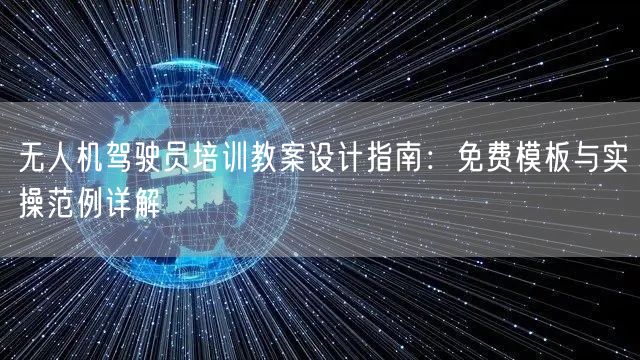 无人机驾驶员培训教案设计指南:免费模板与实操范例详解 无人机驾驶员培训教案设计指南:免费模板与实操范例详解
