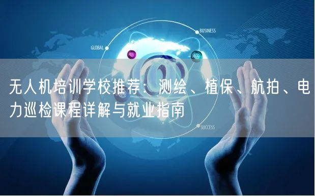 无人机培训学校推荐:测绘、植保、航拍、电力巡检课程详解与就业指南 无人机培训学校推荐:测绘、植保、航拍、电力巡检课程详解与就业指南