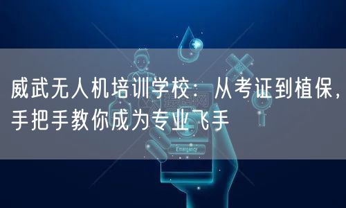威武无人机培训学校:从考证到植保,手把手教你成为专业飞手 威武无人机培训学校:从考证到植保,手把手教你成为专业飞手