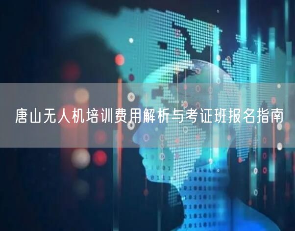 唐山无人机培训费用解析与考证班报名指南 唐山无人机培训费用解析与考证班报名指南