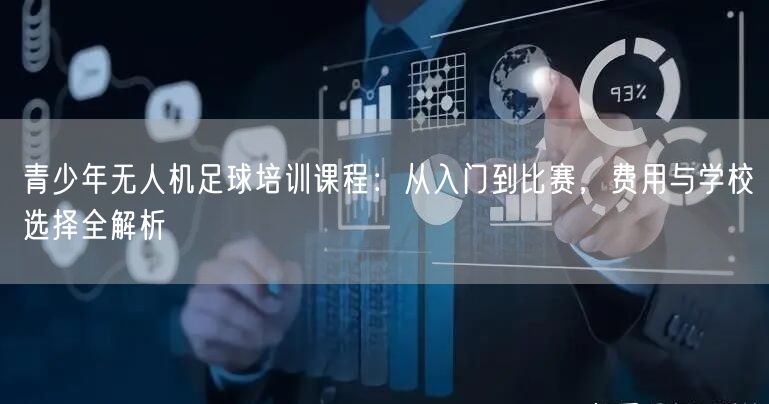 青少年无人机足球培训课程:从入门到比赛,费用与学校选择全解析 青少年无人机足球培训课程:从入门到比赛,费用与学校选择全解析
