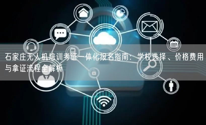 石家庄无人机培训考证一体化报名指南:学校选择、价格费用与拿证流程全解析 石家庄无人机培训考证一体化报名指南:学校选择、价格费用与拿证流程全解析