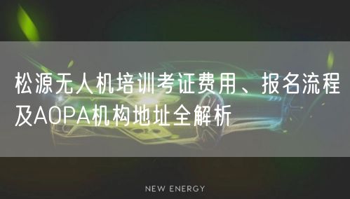 松源无人机培训考证费用、报名流程及AOPA机构地址全解析 松源无人机培训考证费用、报名流程及AOPA机构地址全解析
